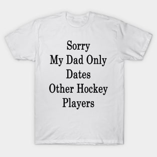 Sorry My Dad Only Dates Other Hockey Players T-Shirt